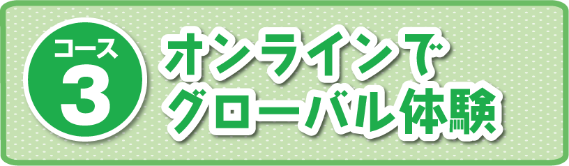 コース③：オンラインでグローバル体験